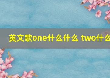 英文歌one什么什么 two什么